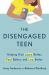 The Disengaged Teen : Helping Kids Learn Better, Live Better and Feel Better