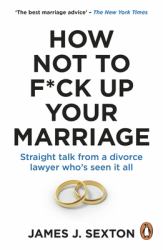 How Not to F*ck up Your Marriage : A Divorce Lawyer's Guide to Staying Together