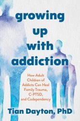 Growing up with Addiction : How Adult Children of Addicts Can Heal Family Trauma, C-PTSD and Codependency