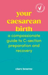 Your Caesarean Birth : A Compassionate Guide to C-Section Preparation and Recovery