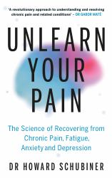 Unlearn Your Pain : The Science of Recovering from Chronic Pain, Fatigue, Anxiety, and Depression