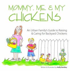 Mommy, Me and My Chickens : An Urban Family's Guide to Raising and Caring for Backyard Chickens