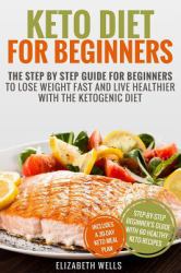 Keto Diet for Beginners : The Step by Step Guide for Beginners to Lose Weight Fast and Live Healthier with the Ketogenic Diet