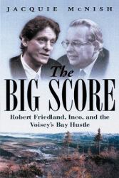 The Big Score : Robert Friedland, Inco and the Voisey's Bay Hustle