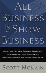 ALL Business Is Show Business : Create the Ultimate Customer Experience to Differentiate Your Organization, Amaze Your Clients, and Expand Your Profits