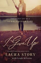 I Give Up : The Secret Joy of a Surrendered Life