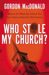 Who Stole My Church : What to Do When the Church You Love Tries to Enter the 21st Century