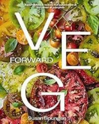 Veg Forward : Super Delicious Recipes That Put Veggies at the Center of the Plate