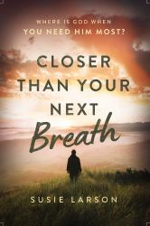 Closer Than Your Next Breath : Where Is God When You Need Him Most?
