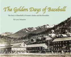 The Golden Days of Baseball 2nd Edition : The Story of Baseball in FrontierAlaska and the Klondike