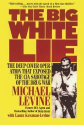 The Big White Lie : The Deep Cover Operation That Exposed the CIA Sabotage of the Drug War
