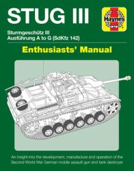 STUG III Sturmgeschutz III Ausfuhrung a to G (SdKfz 142) Enthusiasts' Manual : An Insight into the Development, Manufacture and Operation of the Second World War German Mobile Assault Gun and Tank Destroyer