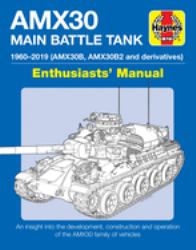 AMX30 Main Battle Tank Enthusiasts' Manual : 1960-2019 (AMX30B, AMX30B2 and Derivatives) * an Insight into the Development, Construction and Operation of the AMX30 Family of Vehicles