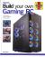 Build Your Own Gaming PC : The Step-by-Step Manual to Building the Ultimate Computer