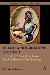 Black Configurations : The Ethos of Tradition from Sterling Brown to Toni Morrison, Volume I
