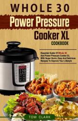 Whole 30 Power Pressure Cooker XL Cookbook : Essential Guide of Whole 30 and Power Pressure Cooker XL with Super Quick, Easy and Delicious Recipes to Improve Your Lifestyle