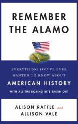 Remember the Alamo : Everything You've Ever Wanted to Know about American History with All the Boring Bits Taken Out