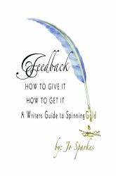 Feedback How to Give It How to Get It : A Writer's Guide to Spinning Gold