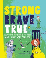 Strong Brave True : How Scots Changed the World and How You Can Too!