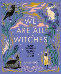 We Are All Witches : Bad Women to Live Your Life By