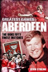 Aberdeen Greatest Games : The Dons' Fifty Finest Matches