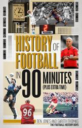 The History of Football in 90 Minutes : (Plus Extra-Time)