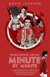 Manchester United Minute by Minute : Covering More Than 500 Goals, Penalties, Red Cards and Other Intriguing Facts