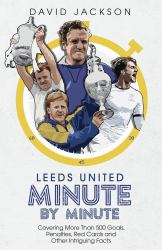 Leeds United Minute by Minute : Covering More Than 500 Goals, Penalties, Red Cards and Other Intriguing Facts