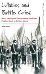 Lullabies and Battle Cries : Music, Identity and Emotion among Republican Parading Bands in Northern Ireland