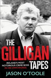 The Gilligan Tapes : Ireland's Most Notorious Crime Boss in His Own Words