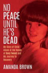 No Peace until He's Dead : My Story of Child Sex Abuse at the Hands of Davy Tweed and My Journey to Recovery