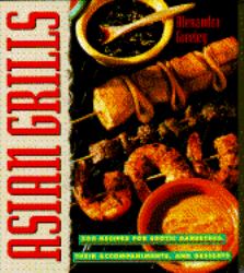 Asian Grills : Two Hundred Fifty Recipes for Exotic Barbecues, Their Accompaniments and Desserts