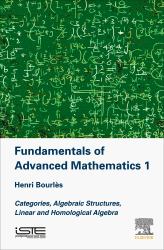 Fundamentals of Advanced Mathematics 1 : Categories, Algebraic Structures, Linear and Homological Algebra