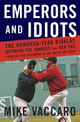 Emperors and Idiots : The Hundred Year Rivalry Between the Yankees and Red Sox, from the Very Beginning to the End of the Curse