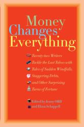 Money Changes Everything : Twenty-Two Writers Tackle the Last Taboo with Tales of Sudden Windfalls, Staggering Debts, and Other Surprising Turns of Fortune