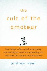 The Cult of the Amateur : How Today's Internet Is Killing Our Culture