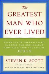 The Greatest Man Who Ever Lived : Secrets for Unparalleled Success and Unshakable Happiness from the Life of Jesus