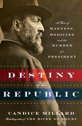 Destiny of the Republic : A Tale of Madness, Medicine and the Murder of a President