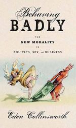 Behaving Badly : The New Morality in Politics, Sex, and Business