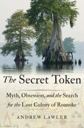 The Secret Token : Myth, Obsession, and the Search for the Lost Colony of Roanoke
