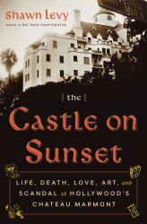 The Castle on Sunset : Life, Death, Love, Art, and Scandal at Hollywood's Chateau Marmont