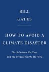 How to Avoid a Climate Disaster : The Solutions We Have and the Breakthroughs We Need