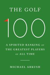 The Golf 100 : A Spirited Ranking of the Greatest Players of All Time