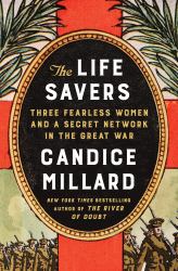The Life Savers : Three Fearless Women and a Secret Network in the Great War
