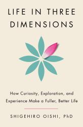 Life in Three Dimensions : How Curiosity, Exploration, and Experience Make a Fuller, Better Life