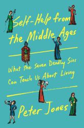 Self-Help from the Middle Ages : What the Seven Deadly Sins Can Teach Us about Living