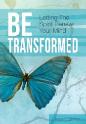 Be Transformed : Letting the Spirit Renew Your Mind