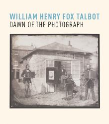 William Henry Fox Talbot : Dawn of the Photograph