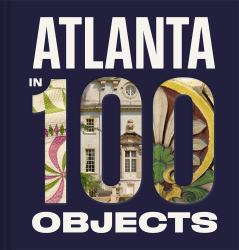 Atlanta in 100 Objects : A Century of Stories
