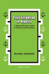 Civil Litigation in Nigeria : A Quick Reference Guide to Practice and Procedure
